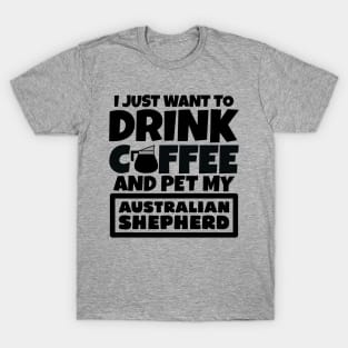 I just want to drink coffee and pet my Australian Shepherd T-Shirt